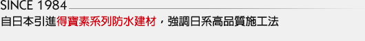 自日本引進得寶素系列防水建材，強調日系高品質施工法